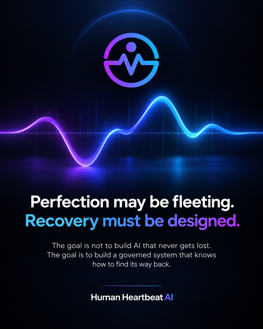 Human Heartbeat AI manifesto: Perfection may be fleeting. Recovery must be designed. A governed system that knows how to find its way back.